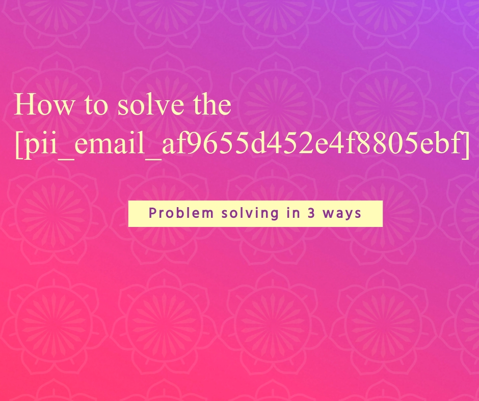 How To Solve [Pii_email_af9655d452e4f8805ebf] Error?